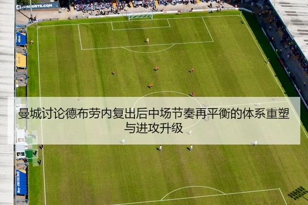 曼城讨论德布劳内复出后中场节奏再平衡的体系重塑与进攻升级