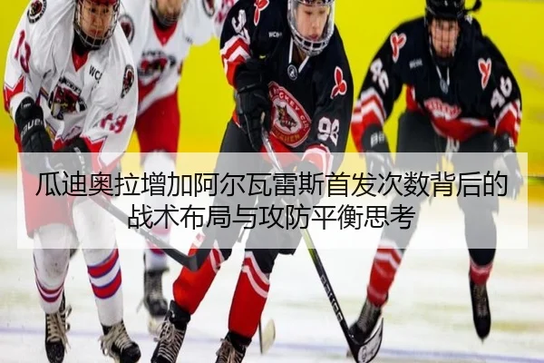 瓜迪奥拉增加阿尔瓦雷斯首发次数背后的战术布局与攻防平衡思考